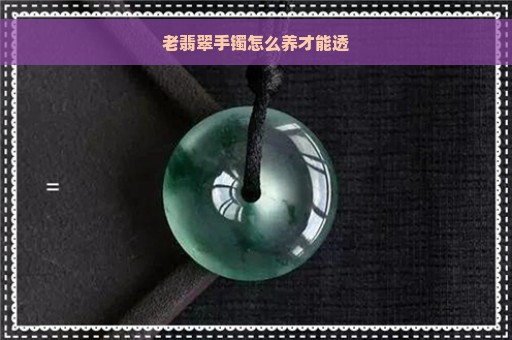 老翡翠手镯怎么养才能透