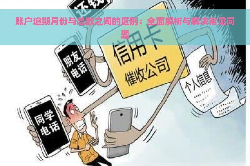 账户逾期月份与总数之间的区别：全面解析与解决常见问题