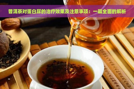 普洱茶对蛋白尿的治疗效果及注意事项：一篇全面的解析