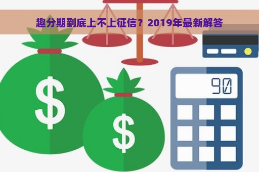 趣分期到底上不上征信？2019年最新解答