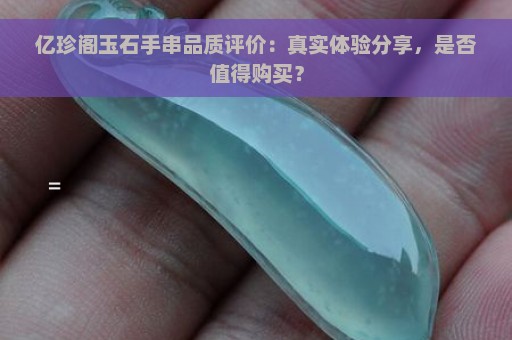 亿珍阁玉石手串品质评价：真实体验分享，是否值得购买？