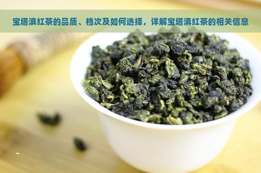 宝塔滇红茶的品质、档次及如何选择，详解宝塔滇红茶的相关信息