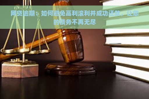 网贷逾期：如何避免高利滚利并成功还款，让您的债务不再无尽