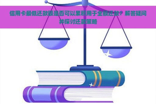 信用卡最低还款额是否可以累积用于全额还款？解答疑问并探讨还款策略