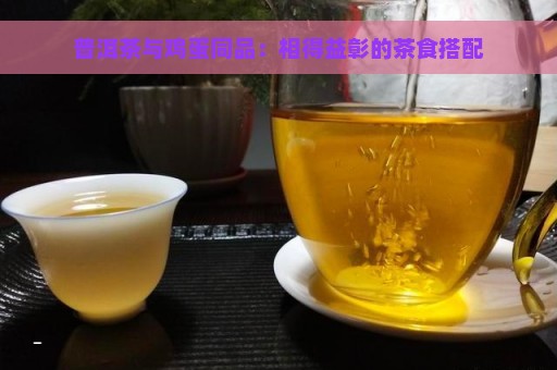 普洱茶与鸡蛋同品：相得益彰的茶食搭配