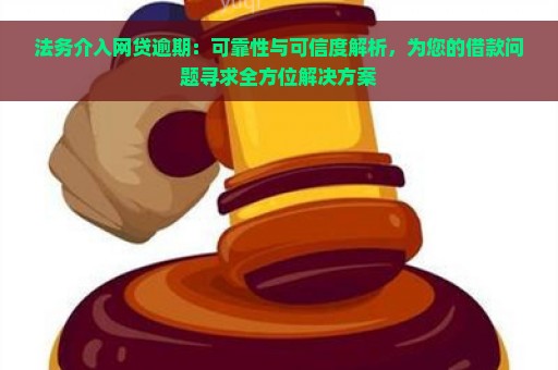 法务介入网贷逾期：可靠性与可信度解析，为您的借款问题寻求全方位解决方案