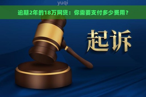 逾期2年的18万网贷：你需要支付多少费用？