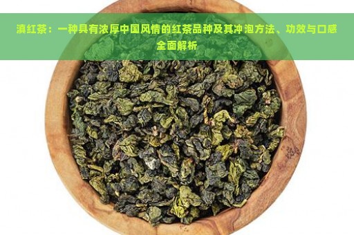 滇红茶：一种具有浓厚中国风情的红茶品种及其冲泡方法、功效与口感全面解析