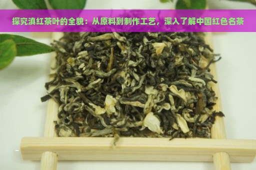 探究滇红茶叶的全貌：从原料到制作工艺，深入了解中国红色名茶