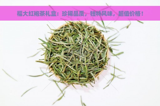 福大红袍茶礼盒：珍稀品质，独特风味，超值价格！