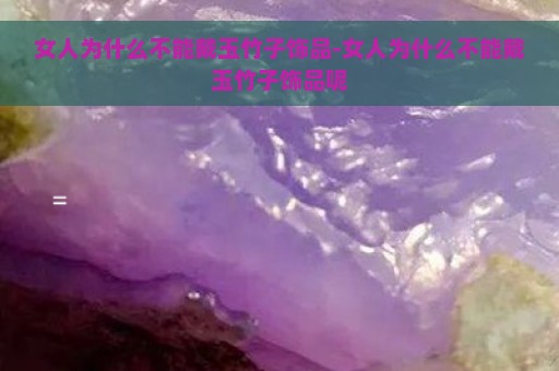 女人为什么不能戴玉竹子饰品-女人为什么不能戴玉竹子饰品呢