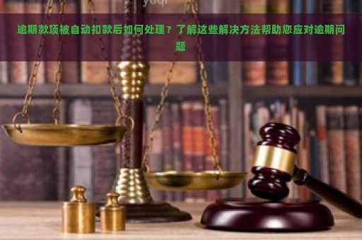 逾期款项被自动扣款后如何处理？了解这些解决方法帮助您应对逾期问题