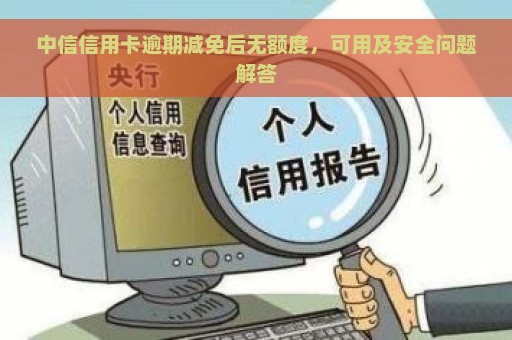 中信信用卡逾期减免后无额度，可用及安全问题解答