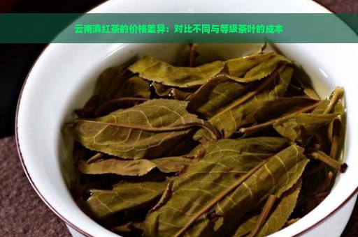 云南滇红茶的价格差异：对比不同与等级茶叶的成本