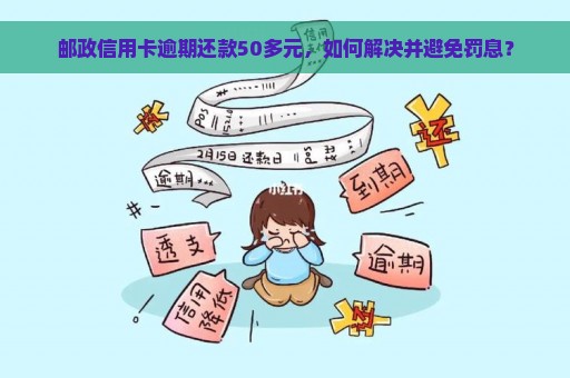 邮政信用卡逾期还款50多元，如何解决并避免罚息？