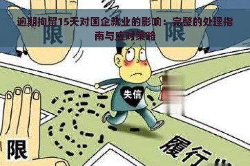 逾期拘留15天对国企就业的影响：完整的处理指南与应对策略