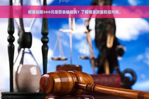 根据逾期500元是否会被起诉？了解相关政策和应对措。