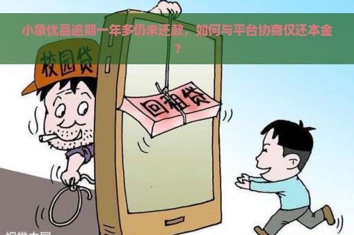 小象优品逾期一年多仍未还款，如何与平台协商仅还本金？