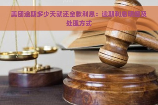 美团逾期多少天就还全款利息：逾期利息明细及处理方式