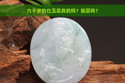 六千多的白玉是真的吗？能买吗？