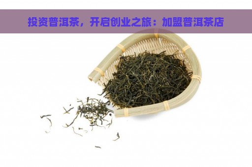 投资普洱茶，开启创业之旅：加盟普洱茶店