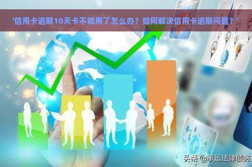 '信用卡逾期10天卡不能用了怎么办？如何解决信用卡逾期问题？'