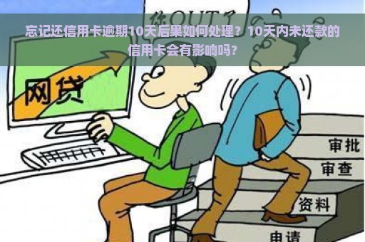 忘记还信用卡逾期10天后果如何处理？10天内未还款的信用卡会有影响吗？