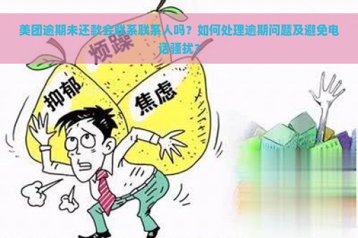 美团逾期未还款会联系联系人吗？如何处理逾期问题及避免电话骚扰？