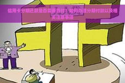 信用卡分期还款是否需要首付？如何办理分期付款以及相关注意事项