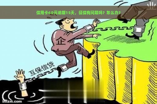 信用卡60元逾期15天，征信有问题吗？怎么办？