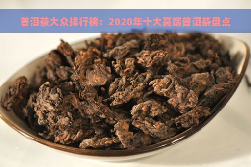 普洱茶大众排行榜：2020年十大高端普洱茶盘点