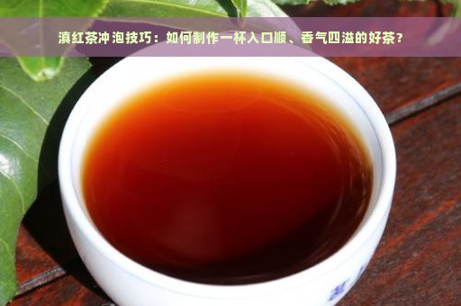 滇红茶冲泡技巧：如何制作一杯入口顺、香气四溢的好茶？