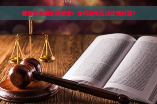 邮你贷逾期还款后果：如何避免无法还清贷款？