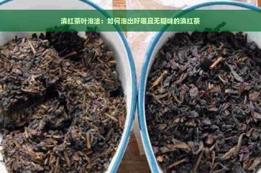 滇红茶叶泡法：如何泡出好喝且无糊味的滇红茶