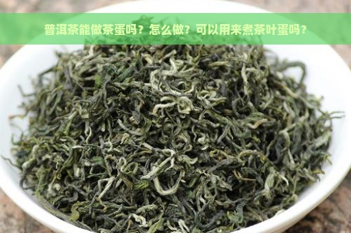 普洱茶能做茶蛋吗？怎么做？可以用来煮茶叶蛋吗？