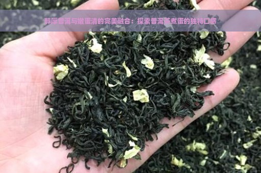 醇厚普洱与嫩蛋清的完美融合：探索普洱茶煮蛋的独特口感