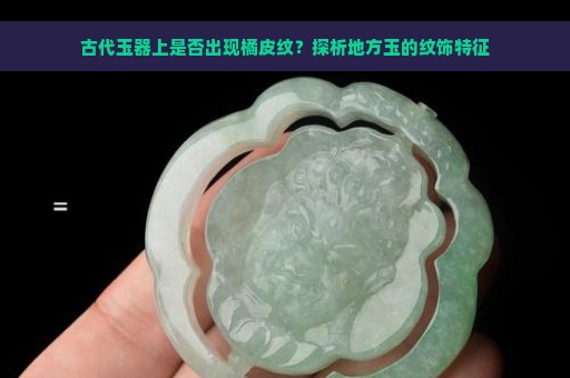 古代玉器上是否出现橘皮纹？探析地方玉的纹饰特征