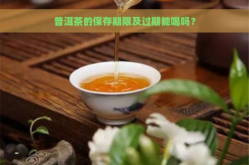 普洱茶的保存期限及过期能喝吗？