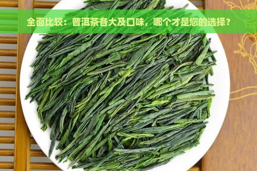 全面比较：普洱茶各大及口味，哪个才是您的选择？