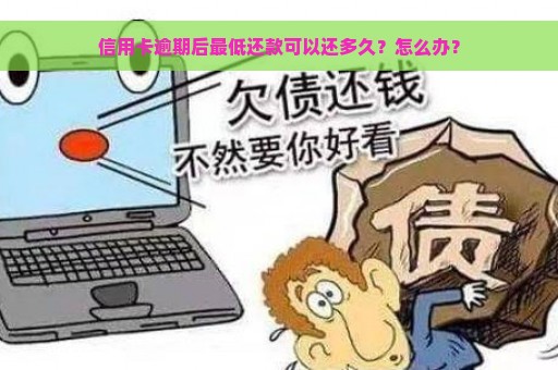 信用卡逾期后最低还款可以还多久？怎么办？