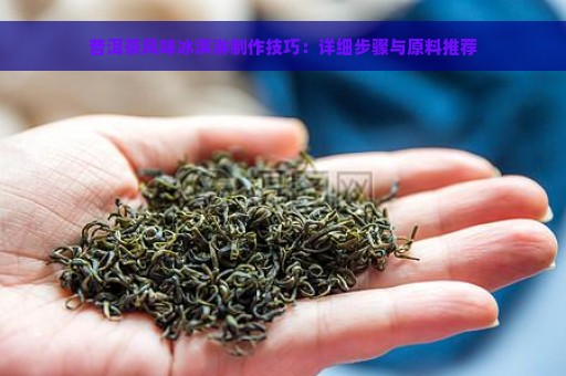 普洱茶风味冰淇淋制作技巧：详细步骤与原料推荐