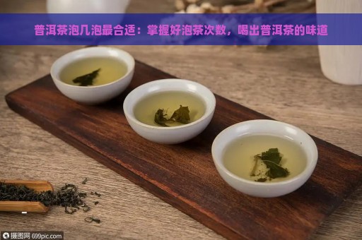 普洱茶泡几泡最合适：掌握好泡茶次数，喝出普洱茶的味道