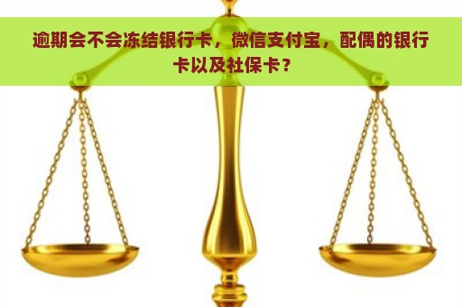 逾期会不会冻结银行卡，微信支付宝，配偶的银行卡以及社保卡？