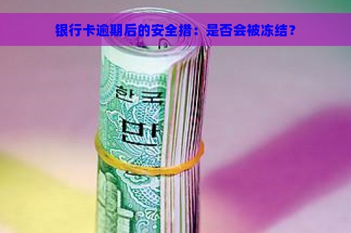 银行卡逾期后的安全措：是否会被冻结？