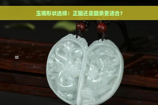 玉镯形状选择：正圈还是圆条更适合？