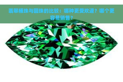 翡翠桶珠与圆珠的比较：哪种更受欢迎？哪个更容易销售？