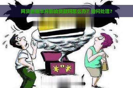 网货逾期半月影响贷款吗怎么办？如何处理？