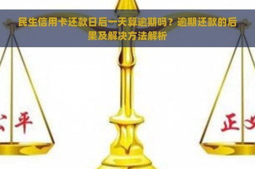 民生信用卡还款日后一天算逾期吗？逾期还款的后果及解决方法解析