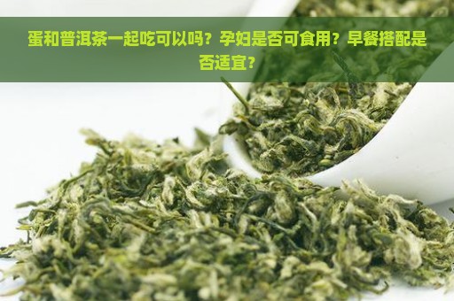 蛋和普洱茶一起吃可以吗？孕妇是否可食用？早餐搭配是否适宜？