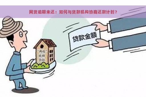 网贷逾期未还：如何与贷款机构协商还款计划？